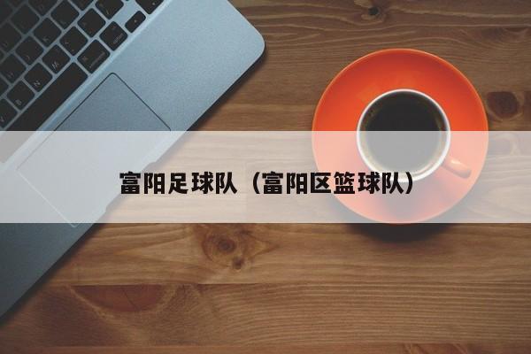 富阳足球队（富阳区篮球队）