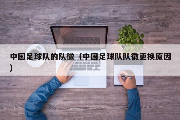 中国足球队的队徽（中国足球队队徽更换原因）