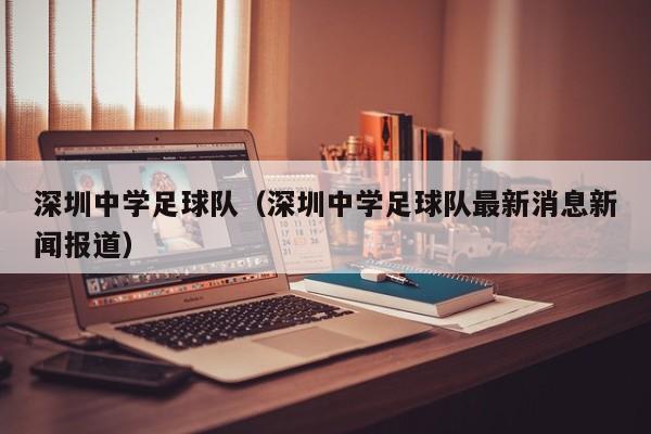 深圳中学足球队（深圳中学足球队最新消息新闻报道）