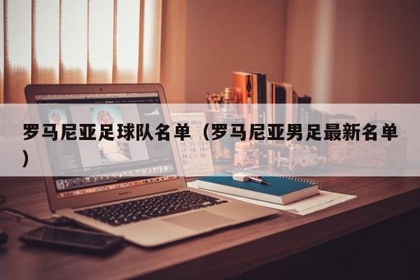 罗马尼亚足球队名单（罗马尼亚男足最新名单）