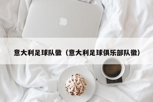 意大利足球队徽（意大利足球俱乐部队徽）