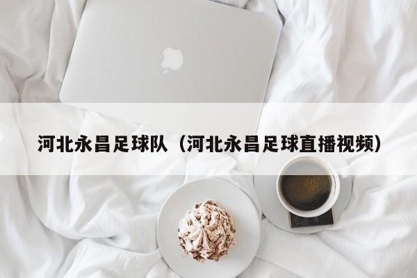 河北永昌足球队（河北永昌足球直播视频）