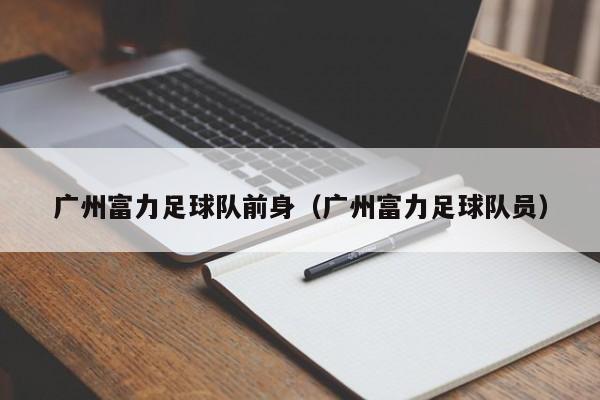 广州富力足球队前身（广州富力足球队员）
