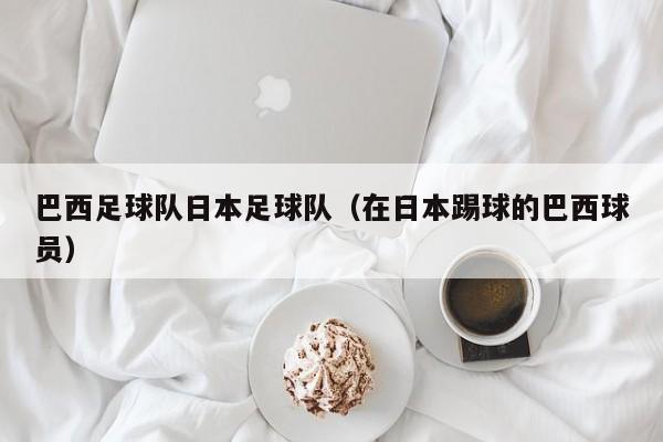 巴西足球队日本足球队（在日本踢球的巴西球员）