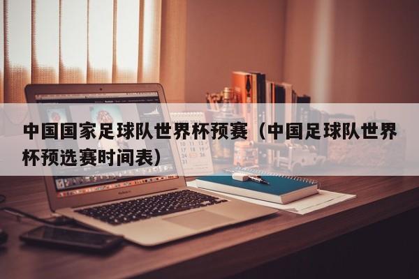 中国国家足球队世界杯预赛（中国足球队世界杯预选赛时间表）