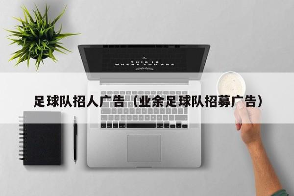 足球队招人广告（业余足球队招募广告）