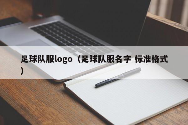 足球队服logo（足球队服名字 标准格式）