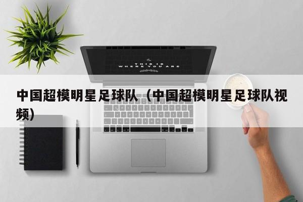 中国超模明星足球队（中国超模明星足球队视频）