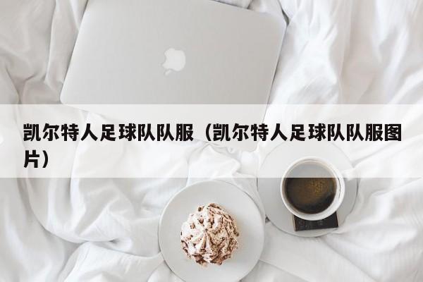 凯尔特人足球队队服（凯尔特人足球队队服图片）
