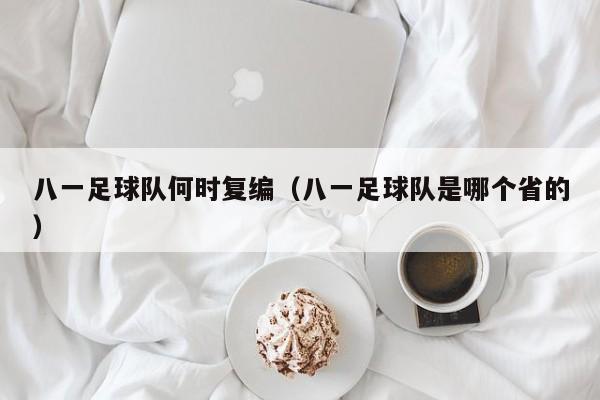 八一足球队何时复编（八一足球队是哪个省的）