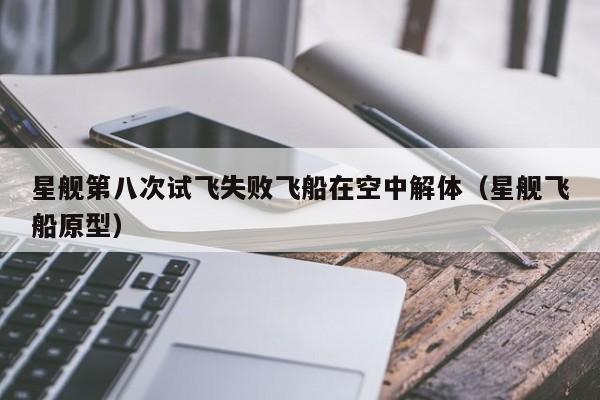 星舰第八次试飞失败飞船在空中解体（星舰飞船原型）
