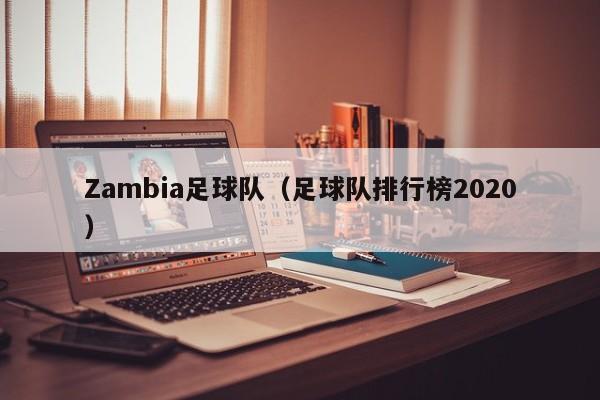 Zambia足球队（足球队排行榜2020）