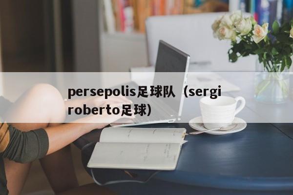 persepolis足球队（sergi roberto足球）