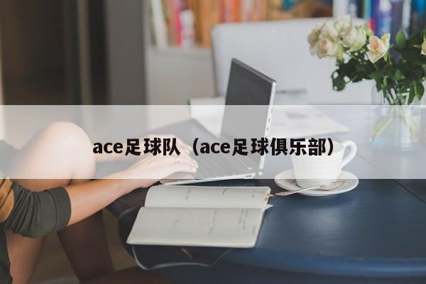 ace足球队（ace足球俱乐部）