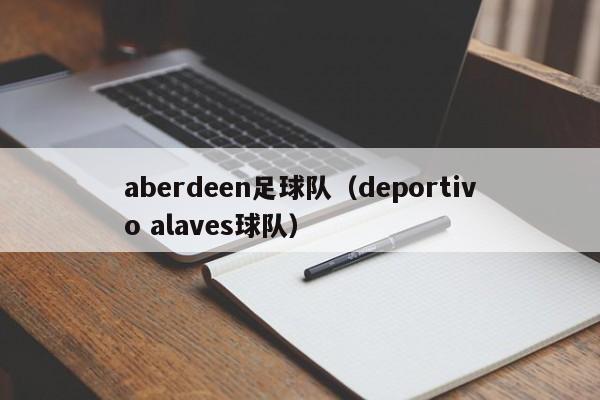 aberdeen足球队（deportivo alaves球队）