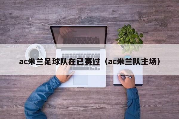 ac米兰足球队在已赛过（ac米兰队主场）