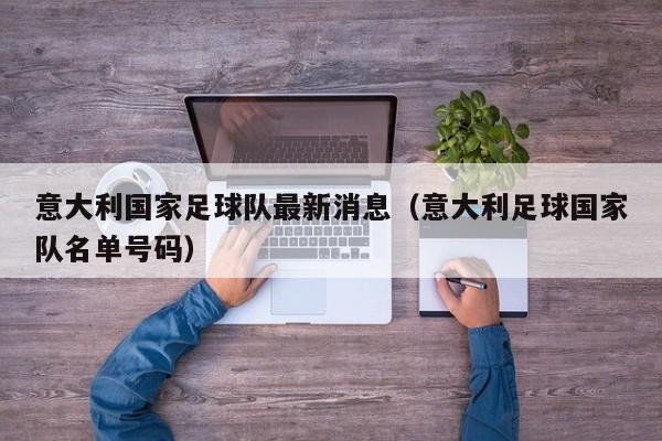 意大利国家足球队最新消息（意大利足球国家队名单号码）