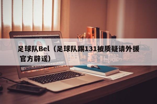 足球队Bel（足球队踢131被质疑请外援 官方辟谣）