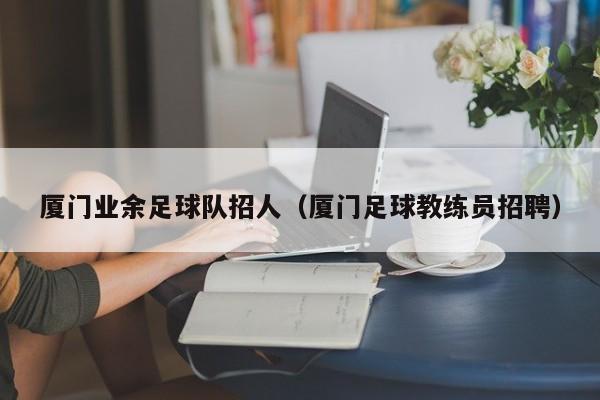 厦门业余足球队招人（厦门足球教练员招聘）