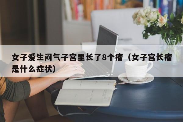 女子爱生闷气子宫里长了8个瘤（女子宫长瘤是什么症状）
