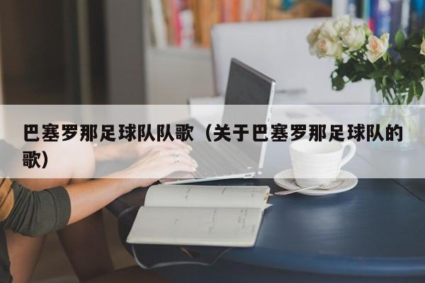 巴塞罗那足球队队歌（关于巴塞罗那足球队的歌）