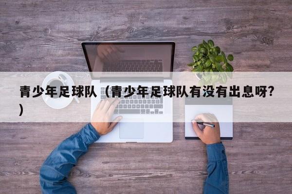 青少年足球队（青少年足球队有没有出息呀?）