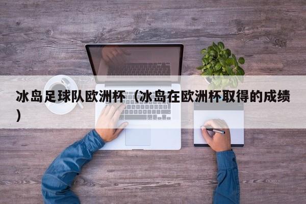冰岛足球队欧洲杯（冰岛在欧洲杯取得的成绩）