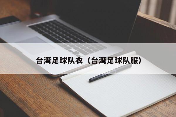 台湾足球队衣（台湾足球队服）