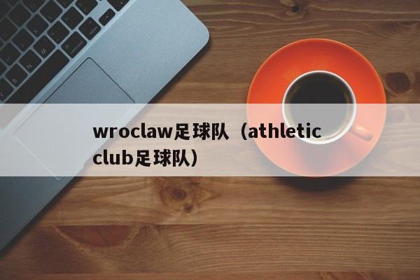 wroclaw足球队（athletic club足球队）