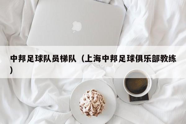 中邦足球队员梯队（上海中邦足球俱乐部教练）