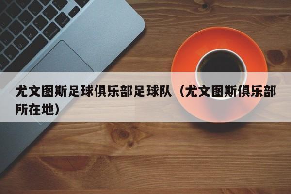 尤文图斯足球俱乐部足球队（尤文图斯俱乐部所在地）