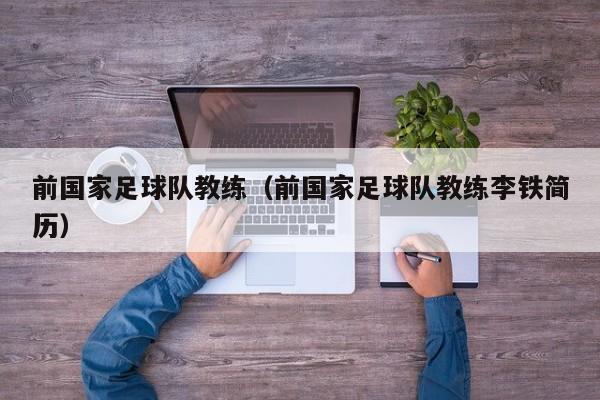 前国家足球队教练（前国家足球队教练李铁简历）