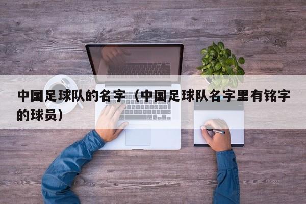 中国足球队的名字（中国足球队名字里有铭字的球员）