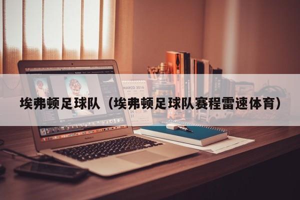 埃弗顿足球队（埃弗顿足球队赛程雷速体育）