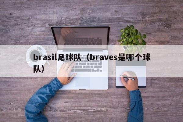 brasil足球队（braves是哪个球队）