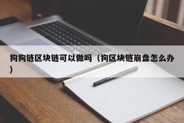 狗狗链区块链可以做吗（狗区块链崩盘怎么办）