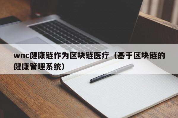 wnc健康链作为区块链医疗（基于区块链的健康管理系统）