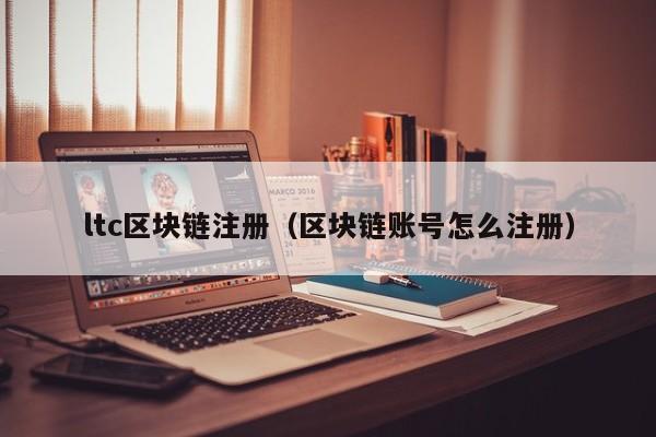 ltc区块链注册（区块链账号怎么注册）