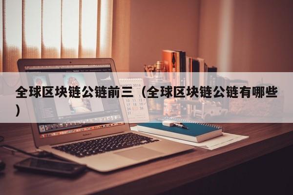 全球区块链公链前三（全球区块链公链有哪些）