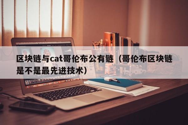 区块链与cat哥伦布公有链（哥伦布区块链是不是最先进技术）