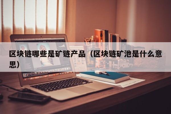 区块链哪些是矿链产品（区块链矿池是什么意思）