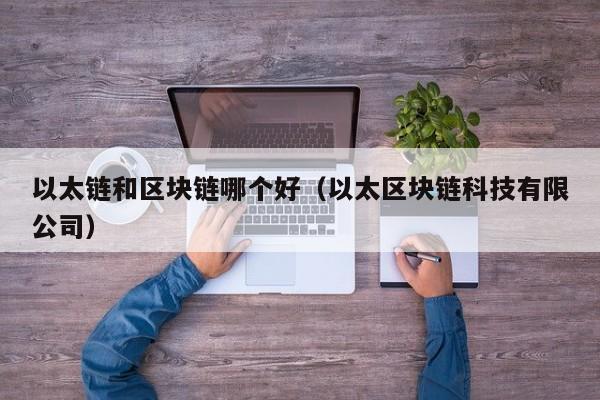 以太链和区块链哪个好（以太区块链科技有限公司）