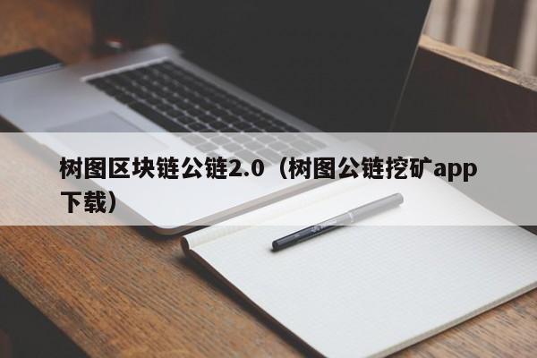 树图区块链公链2.0（树图公链挖矿app下载）