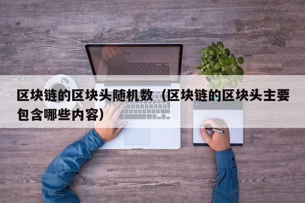 区块链的区块头随机数（区块链的区块头主要包含哪些内容）