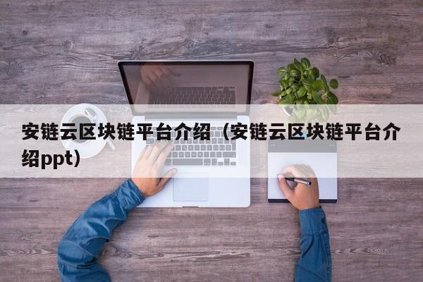 安链云区块链平台介绍（安链云区块链平台介绍ppt）