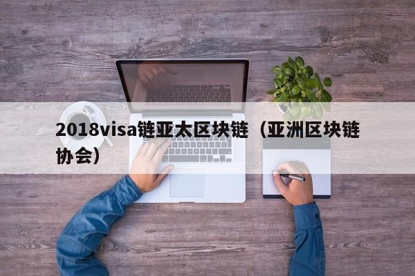 2018visa链亚太区块链（亚洲区块链协会）