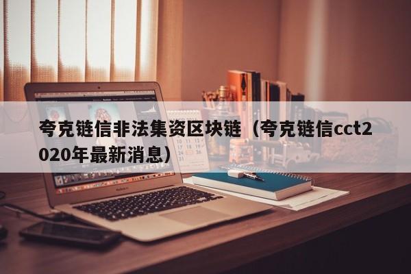 夸克链信非法集资区块链（夸克链信cct2020年最新消息）