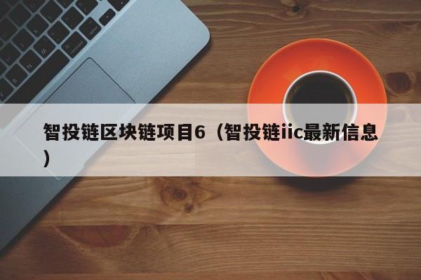 智投链区块链项目6（智投链iic最新信息）
