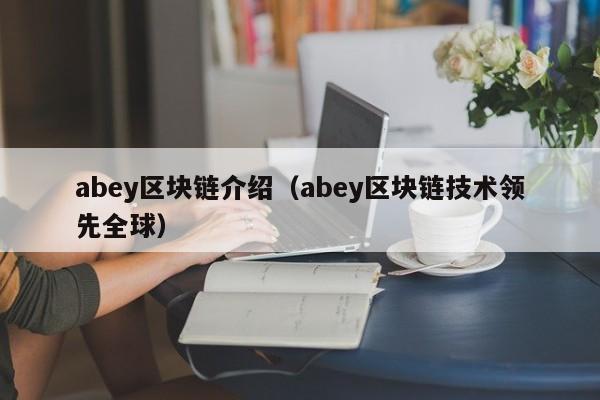 abey区块链介绍（abey区块链技术领先全球）