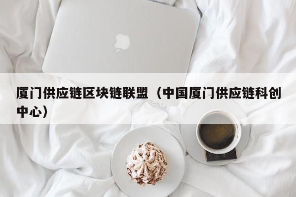 厦门供应链区块链联盟（中国厦门供应链科创中心）